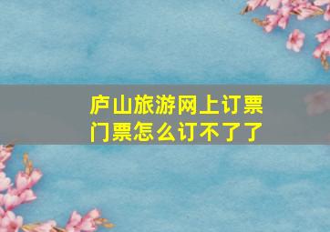 庐山旅游网上订票门票怎么订不了了