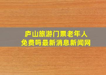 庐山旅游门票老年人免费吗最新消息新闻网