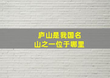 庐山是我国名山之一位于哪里