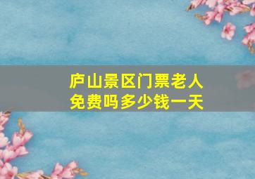 庐山景区门票老人免费吗多少钱一天