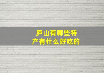 庐山有哪些特产有什么好吃的