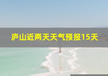 庐山近两天天气预报15天