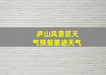 庐山风景区天气预报墨迹天气