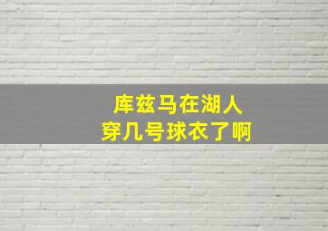 库兹马在湖人穿几号球衣了啊