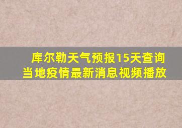 库尔勒天气预报15天查询当地疫情最新消息视频播放