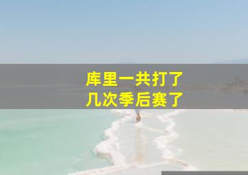 库里一共打了几次季后赛了