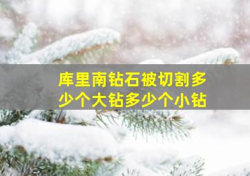 库里南钻石被切割多少个大钻多少个小钻