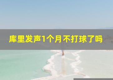 库里发声1个月不打球了吗