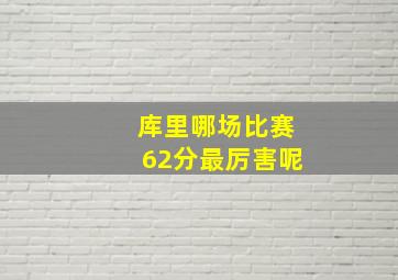 库里哪场比赛62分最厉害呢