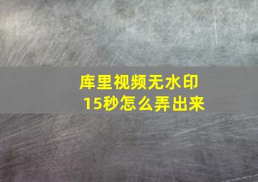 库里视频无水印15秒怎么弄出来