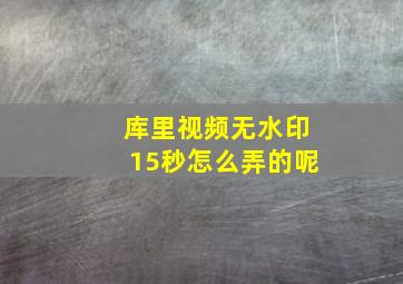 库里视频无水印15秒怎么弄的呢