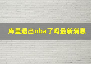 库里退出nba了吗最新消息