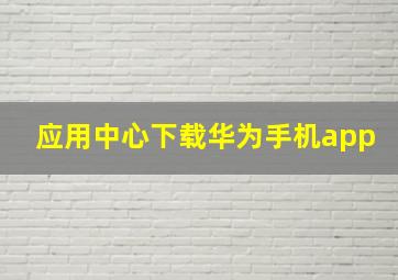 应用中心下载华为手机app