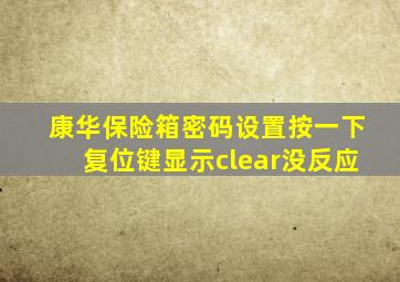 康华保险箱密码设置按一下复位键显示clear没反应