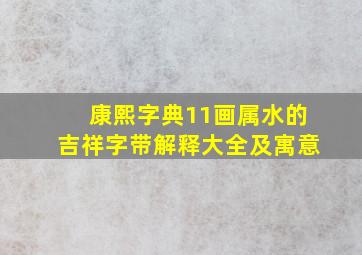 康熙字典11画属水的吉祥字带解释大全及寓意