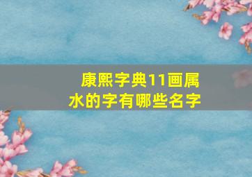 康熙字典11画属水的字有哪些名字