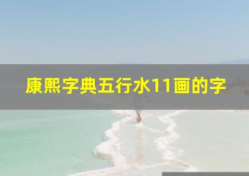 康熙字典五行水11画的字