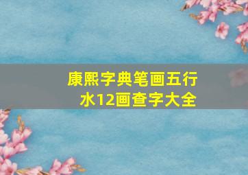 康熙字典笔画五行水12画查字大全