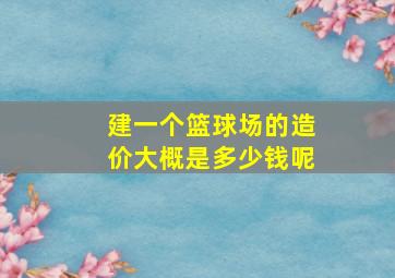 建一个篮球场的造价大概是多少钱呢