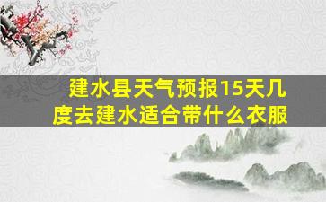 建水县天气预报15天几度去建水适合带什么衣服