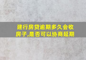 建行房贷逾期多久会收房子,是否可以协商延期