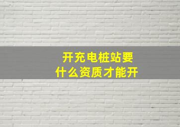 开充电桩站要什么资质才能开