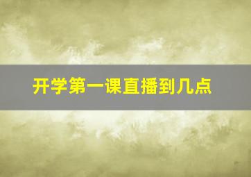 开学第一课直播到几点