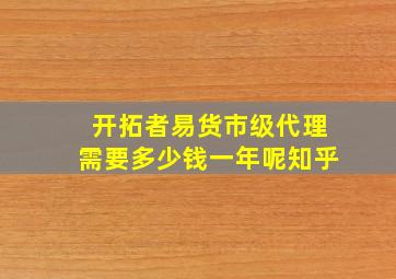 开拓者易货市级代理需要多少钱一年呢知乎