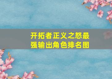 开拓者正义之怒最强输出角色排名图