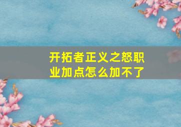 开拓者正义之怒职业加点怎么加不了