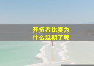 开拓者比赛为什么延期了呢