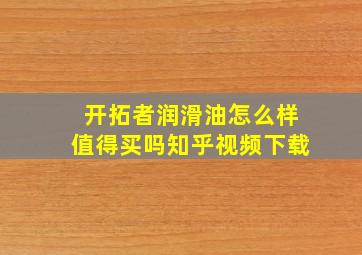 开拓者润滑油怎么样值得买吗知乎视频下载