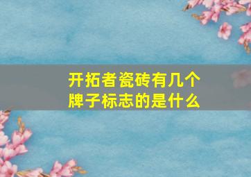 开拓者瓷砖有几个牌子标志的是什么