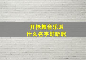 开枪舞音乐叫什么名字好听呢