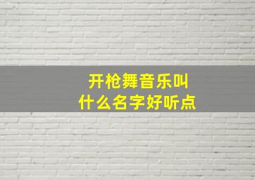 开枪舞音乐叫什么名字好听点