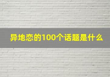 异地恋的100个话题是什么