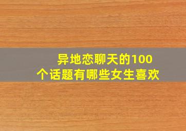 异地恋聊天的100个话题有哪些女生喜欢