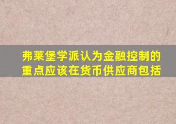 弗莱堡学派认为金融控制的重点应该在货币供应商包括