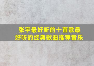 张宇最好听的十首歌最好听的经典歌曲推荐音乐