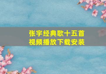 张宇经典歌十五首视频播放下载安装