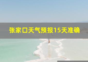 张家口天气预报15天准确