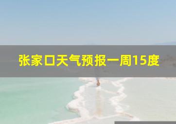 张家口天气预报一周15度