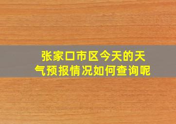 张家口市区今天的天气预报情况如何查询呢