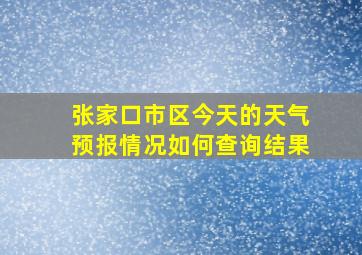 张家口市区今天的天气预报情况如何查询结果