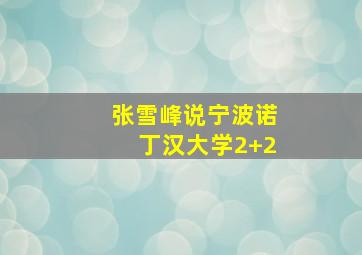 张雪峰说宁波诺丁汉大学2+2