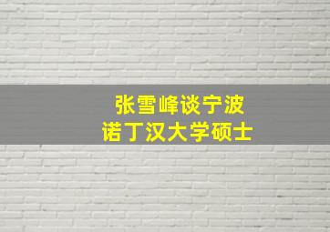 张雪峰谈宁波诺丁汉大学硕士