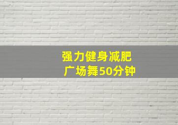 强力健身减肥广场舞50分钟