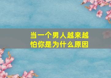 当一个男人越来越怕你是为什么原因