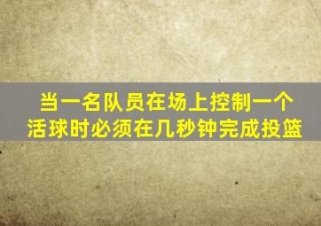 当一名队员在场上控制一个活球时必须在几秒钟完成投篮