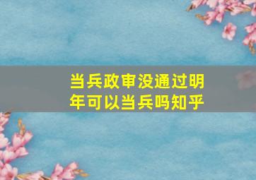 当兵政审没通过明年可以当兵吗知乎